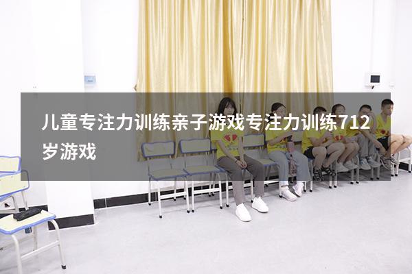 儿童专注力训练亲子游戏（专注力训练 7-12岁游戏）